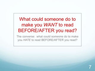 What could someone do to
make you WANT to read
BEFORE/AFTER you read?
The converse: what could someone do to make
you HATE to read BEFORE/AFTER you read?
7
 