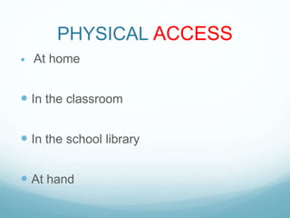  At home
 In the classroom
 In the school library
 At hand
PHYSICAL ACCESS
 