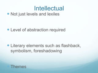  Not just levels and lexiles
 Level of abstraction required
 Literary elements such as flashback,
symbolism, foreshadowing
 Themes
Intellectual
 