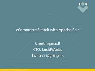 Confidential and Proprietary © Copyright 2014Confidential and Proprietary © Copyright 2013
eCommerce Search with Apache Solr
Grant Ingersoll
CTO, LucidWorks
Twitter: @gsingers
 