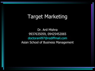 Target Marketing Dr. Anil Mishra 9937635059, 09425452065 [email_address] Asian School of Business Management 