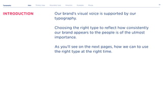 Typography
23
Intro Primary type Secondary type Hierarchy Examples Misuse
Introduction Our brand's visual voice is supported by our
typography. 


Choosing the right type to reflect how consistently
our brand appears to the people is of the utmost
importance. 


As you'll see on the next pages, how we can to use
the right type at the right time.
 