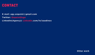 Contact
E-mail: agy.onpoint@gmail.com
Twitter: OnpointDsgn
Linkedin(Agency): .com/in/saadinox
Linkedin
Other work
 