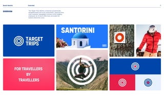 Brand Identity Overview 6
Overview
Target
Trips
For travellers 

by 

travellers
The T
arget Trips identity comprises exceptionally
straightforward and lucid components, spanning from
color schemes, typography choices, to the imagery
employed, all of which effectively articulate the
brand's distinctive voice.
Santorini
Target
Trips
 