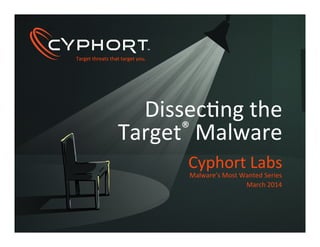 Target	
  threats	
  that	
  target	
  you.	
  Target	
  threats	
  that	
  target	
  you.	
  
Dissec1ng	
  the	
  	
  
Target®	
  Malware	
  
Cyphort	
  Labs	
  
Malware’s	
  Most	
  Wanted	
  Series	
  	
  
March	
  2014	
  
 