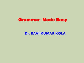 Grammar- Made Easy
Dr. RAVI KUMAR KOLA
 