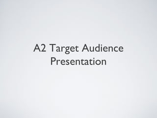 A2 Target Audience
Presentation
 