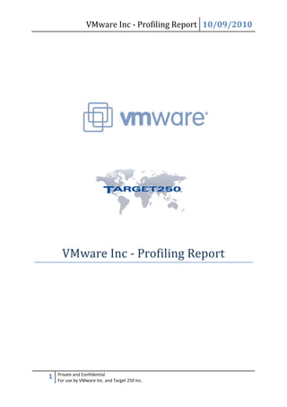 VMware Inc - Profiling Report 10/09/2010




      VMware Inc - Profiling Report




    Private and Confidential
1   For use by VMware Inc. and Target 250 Inc.
 