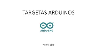 TARGETAS ARDUINOS
Andrés Solís
 