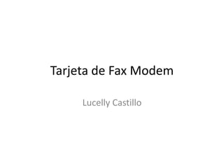 Tarjeta de Fax Modem

     Lucelly Castillo
 