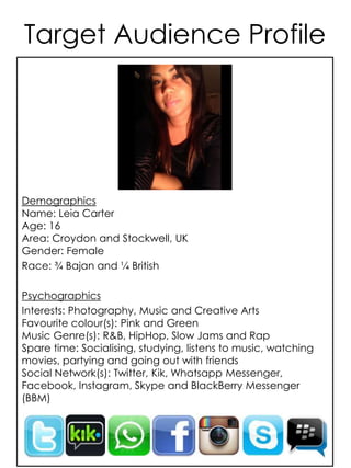 Demographics
Name: Leia Carter
Age: 16
Area: Croydon and Stockwell, UK
Gender: Female
Race: ¾ Bajan and ¼ British
Psychogr...