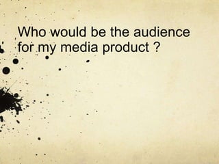 Who would be the audience for my media product ? 