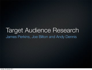 Target Audience Research
         James Perkins, Joe Bilton and Andy Dennis




Sunday, 23 January 2011
 