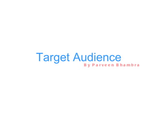 Target Audience By Parveen Bhambra 