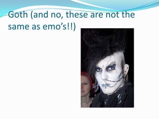 Goth (and no, these are not the
same as emo’s!!)
 