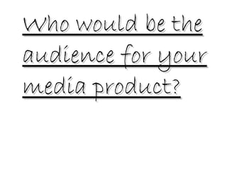 Who would be the
audience for your
media product?
 