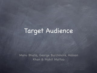 Target Audience


Manu Bhalla, George Burchmore, Hassan
        Khan & Mohit Mattoo
 
