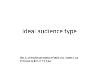 Ideal audience type


This is a visual presentation of style and interests we
think our audience will have
 