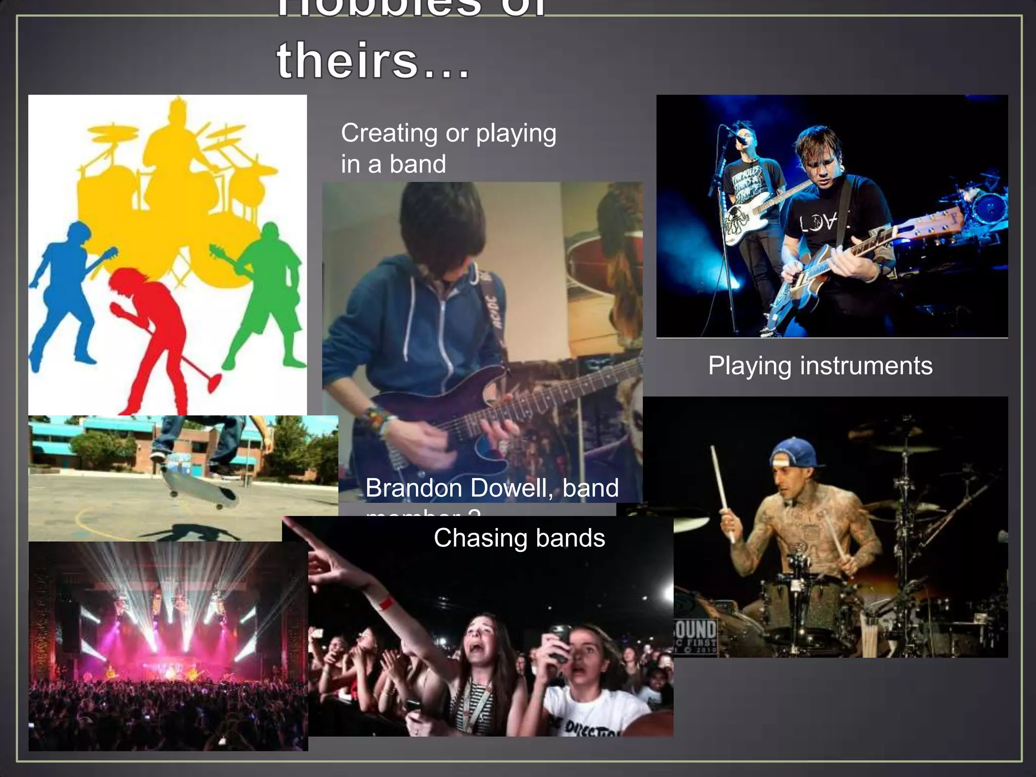 Creating or playing
in a band




                         Playing instruments



  Brandon Dowell, band
  member 2
       Chasing bands
 