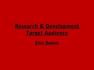 Research & Development
    Target Audience
      Elise Daniels
 