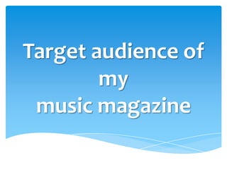 Target audience of
        my
 music magazine
 