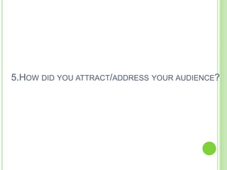 5.HOW DID YOU ATTRACT/ADDRESS YOUR AUDIENCE?
 