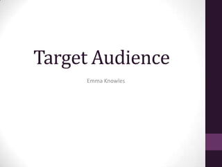 Target Audience
     Emma Knowles
 