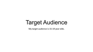 Target Audience
 My target audience is 15-19 year olds.
 