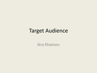 Target Audience

   Ikra Khatoon
 