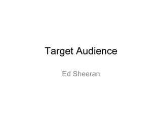 Target Audience
Ed Sheeran
 