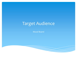 Target Audience
Mood Board

 