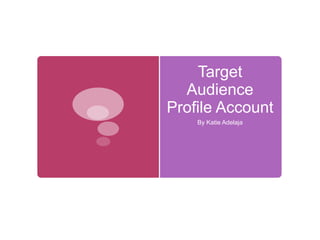 Target
Audience
Profile Account
By Katie Adelaja

 