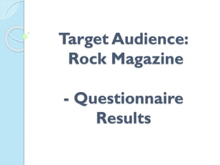 Target Audience:
Rock Magazine
- Questionnaire
Results

 