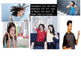 Teenagers are the best
audience for all type
of Music but most of
them like to Listen
Pop Music.