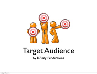 Target Audience
by Inﬁnity Productions

Friday, 7 March 14

 
