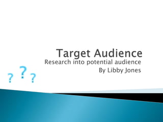 Research into potential audience
By Libby Jones
 