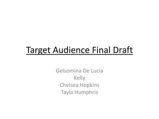 Target Audience Final Draft
Gelsomina De Lucia
Kelly
Chelsea Hopkins
Tayla Humphris
 
