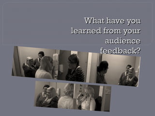 What have youWhat have you
learned from yourlearned from your
audienceaudience
feedback?feedback?
 