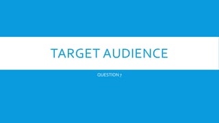 TARGET AUDIENCE 
QUESTION 7 
 