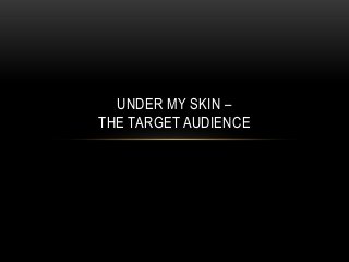 UNDER MY SKIN – 
THE TARGET AUDIENCE 
 