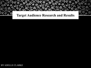 Target Audience Research and Results
BY ADELLE CLARKE
 