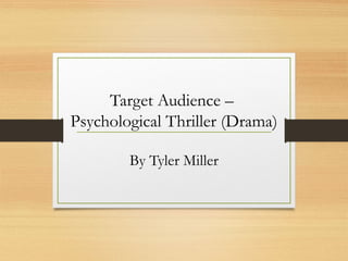 Target Audience –
Psychological Thriller (Drama)
By Tyler Miller
 