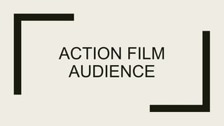 ACTION FILM
AUDIENCE
 