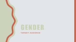 GENDER
TA R G E T A U D I E N C E
 