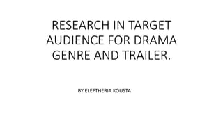 RESEARCH IN TARGET
AUDIENCE FOR DRAMA
GENRE AND TRAILER.
BY ELEFTHERIA KOUSTA
 