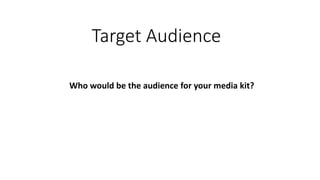Target Audience
Who would be the audience for your media kit?
 