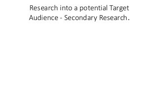 Research into a potential Target
Audience - Secondary Research.
 
