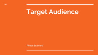 Target Audience
Phebe Seaward
 
