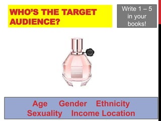 WHO’S THE TARGET
AUDIENCE?
Write 1 – 5
in your
books!
Age Gender Ethnicity
Sexuality Income Location
 