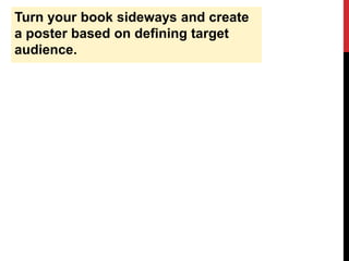 Turn your book sideways and create
a poster based on defining target
audience.
 
